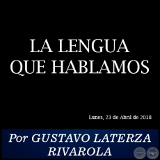 LA LENGUA QUE HABLAMOS - Por GUSTAVO LATERZA RIVAROLA - Lunes, 23 de Abril de 2018